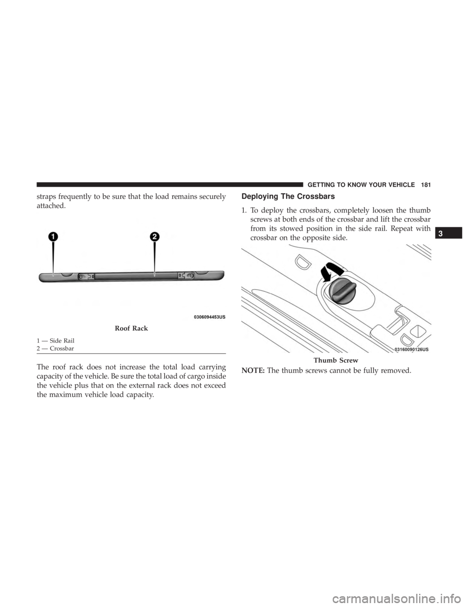 CHRYSLER PACIFICA 2019  Owners Manual straps frequently to be sure that the load remains securely
attached.
The roof rack does not increase the total load carrying
capacity of the vehicle. Be sure the total load of cargo inside
the vehicl