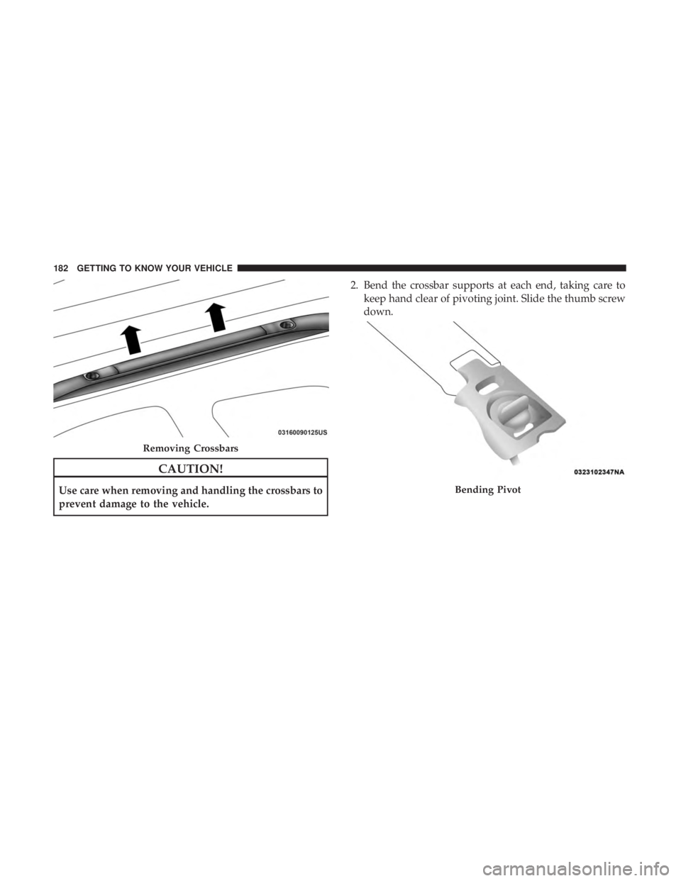 CHRYSLER PACIFICA 2019  Owners Manual CAUTION!
Use care when removing and handling the crossbars to
prevent damage to the vehicle.2. Bend the crossbar supports at each end, taking care to
keep hand clear of pivoting joint. Slide the thumb