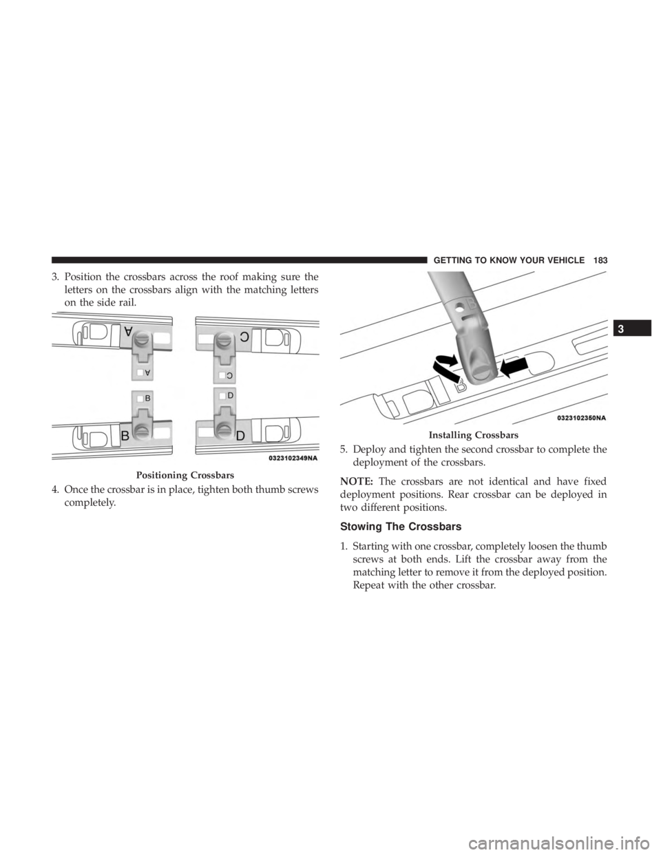 CHRYSLER PACIFICA 2019  Owners Manual 3. Position the crossbars across the roof making sure theletters on the crossbars align with the matching letters
on the side rail.
4. Once the crossbar is in place, tighten both thumb screws complete