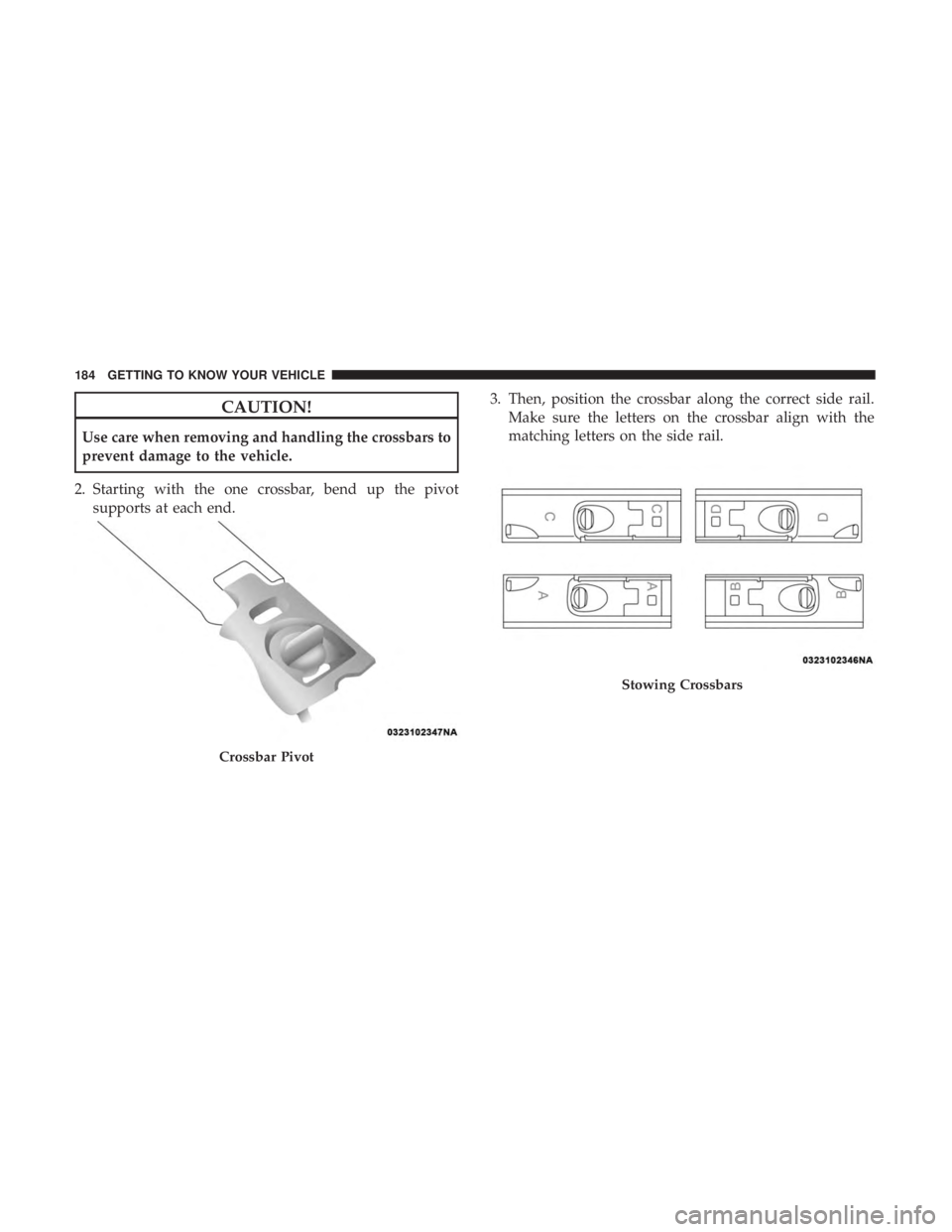 CHRYSLER PACIFICA 2019  Owners Manual CAUTION!
Use care when removing and handling the crossbars to
prevent damage to the vehicle.
2. Starting with the one crossbar, bend up the pivot supports at each end. 3. Then, position the crossbar a