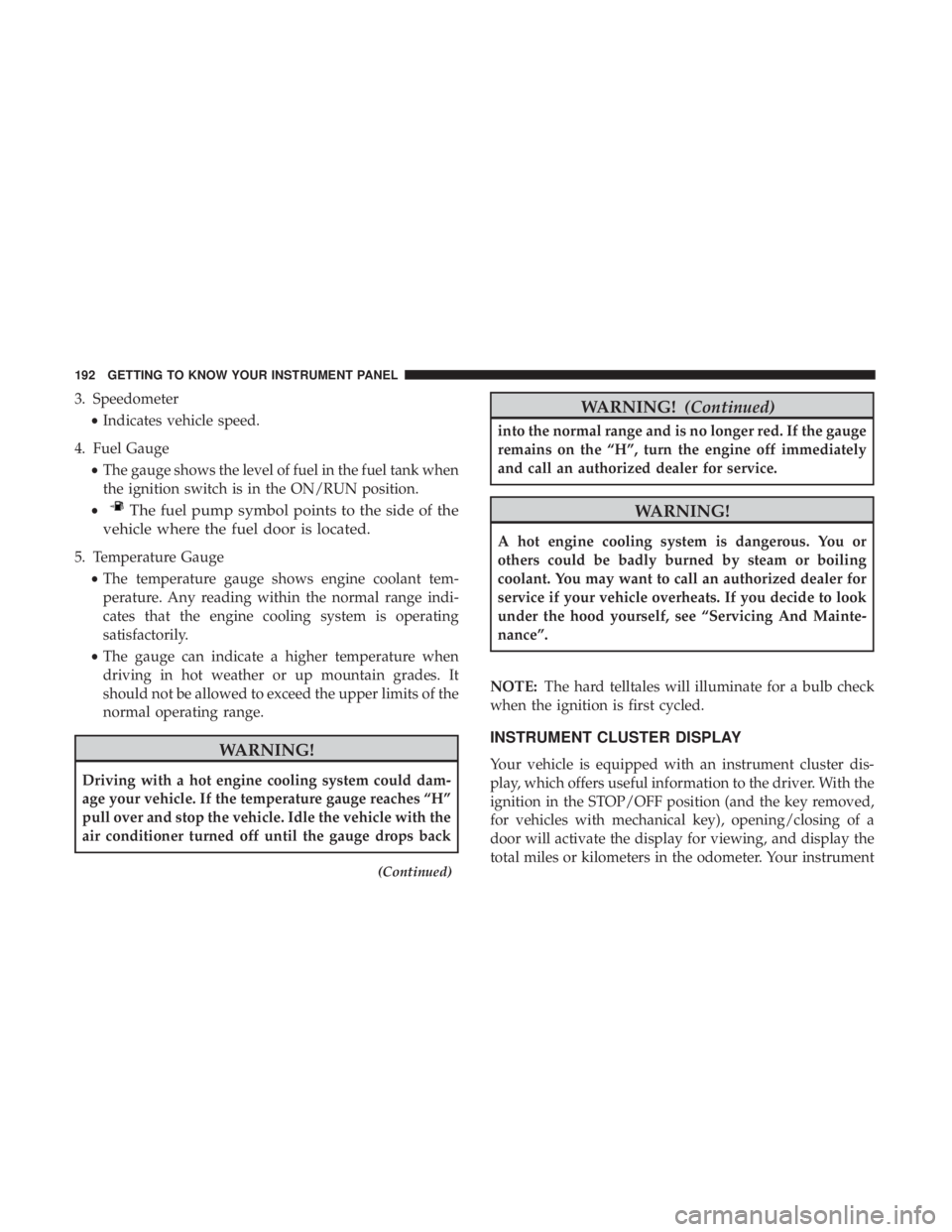 CHRYSLER PACIFICA 2019  Owners Manual 3. Speedometer•Indicates vehicle speed.
4. Fuel Gauge •The gauge shows the level of fuel in the fuel tank when
the ignition switch is in the ON/RUN position.
•
The fuel pump symbol points to the