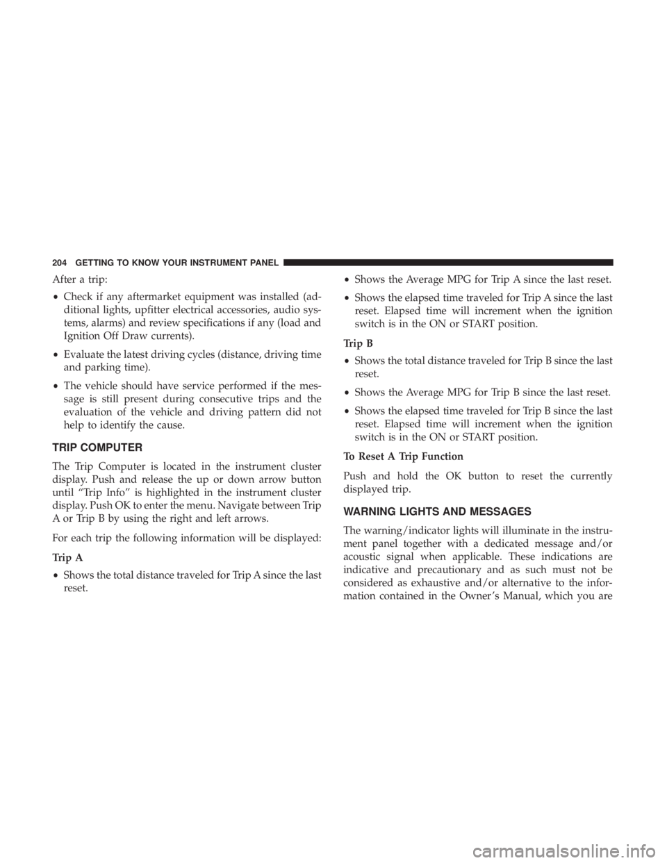 CHRYSLER PACIFICA 2019 Owners Manual After a trip:
•Check if any aftermarket equipment was installed (ad-
ditional lights, upfitter electrical accessories, audio sys-
tems, alarms) and review specifications if any (load and
Ignition Of CHRYSLER PACIFICA 2019 Owners Manual After a trip:
•Check if any aftermarket equipment was installed (ad-
ditional lights, upfitter electrical accessories, audio sys-
tems, alarms) and review specifications if any (load and
Ignition Of