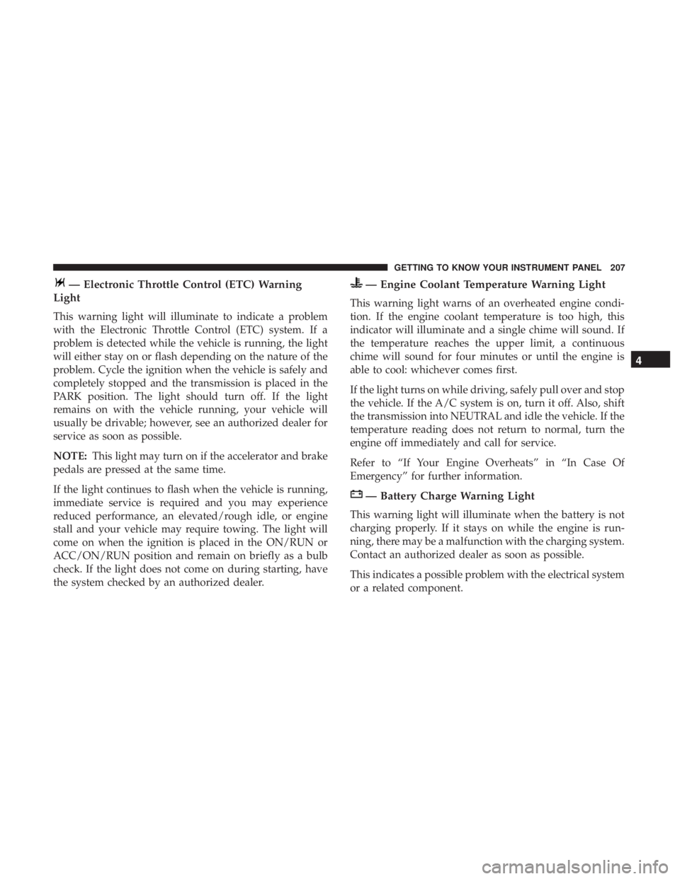 CHRYSLER PACIFICA 2019 Owners Manual — Electronic Throttle Control (ETC) Warning
Light
This warning light will illuminate to indicate a problem
with the Electronic Throttle Control (ETC) system. If a
problem is detected while the vehic CHRYSLER PACIFICA 2019 Owners Manual — Electronic Throttle Control (ETC) Warning
Light
This warning light will illuminate to indicate a problem
with the Electronic Throttle Control (ETC) system. If a
problem is detected while the vehic