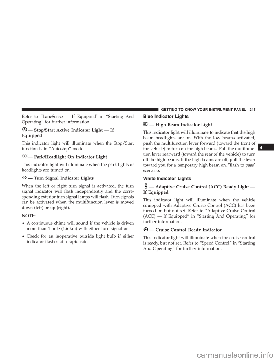 CHRYSLER PACIFICA 2019  Owners Manual Refer to “LaneSense — If Equippedin “Starting And
Operating” for further information.
— Stop/Start Active Indicator Light — If
Equipped
This indicator light will illuminate when the Stop/