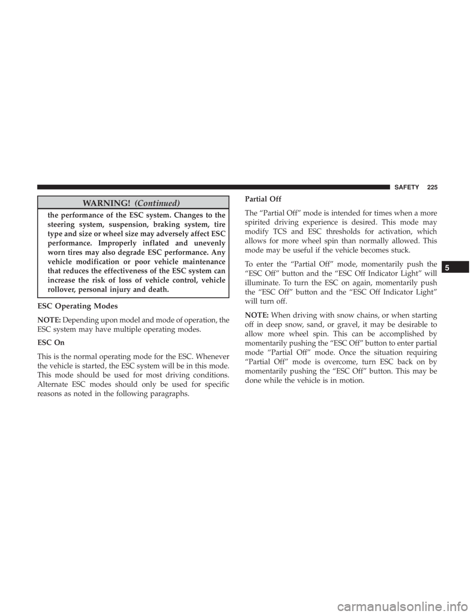 CHRYSLER PACIFICA 2019  Owners Manual WARNING!(Continued)
the performance of the ESC system. Changes to the
steering system, suspension, braking system, tire
type and size or wheel size may adversely affect ESC
performance. Improperly inf