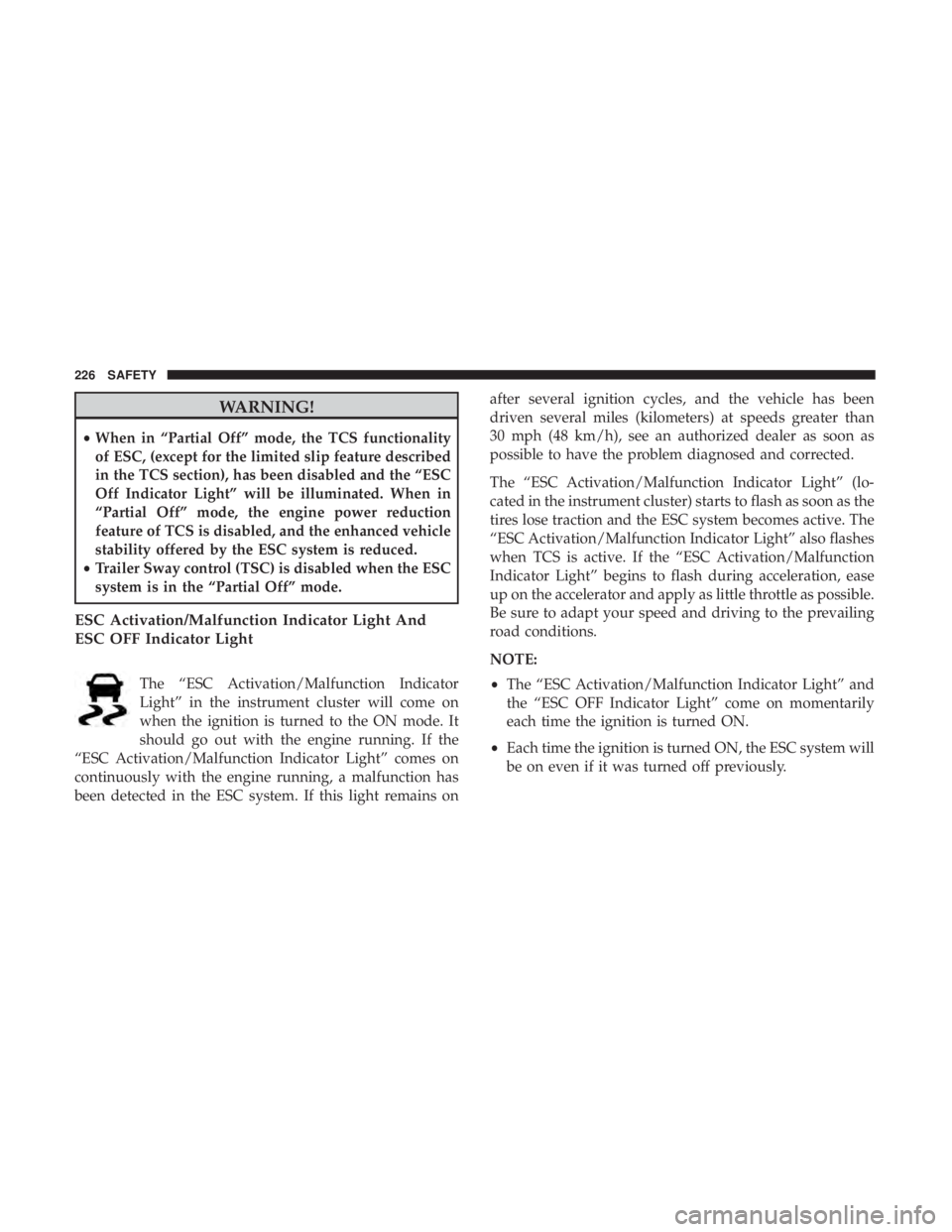 CHRYSLER PACIFICA 2019  Owners Manual WARNING!
•When in “Partial Off” mode, the TCS functionality
of ESC, (except for the limited slip feature described
in the TCS section), has been disabled and the “ESC
Off Indicator Light” wi