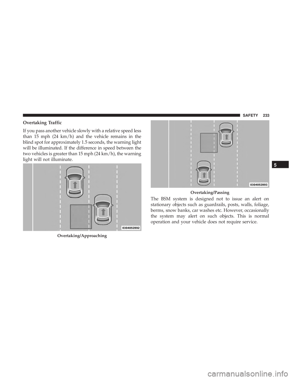 CHRYSLER PACIFICA 2019  Owners Manual Overtaking Traffic
If you pass another vehicle slowly with a relative speed less
than 15 mph (24 km/h) and the vehicle remains in the
blind spot for approximately 1.5 seconds, the warning light
will b