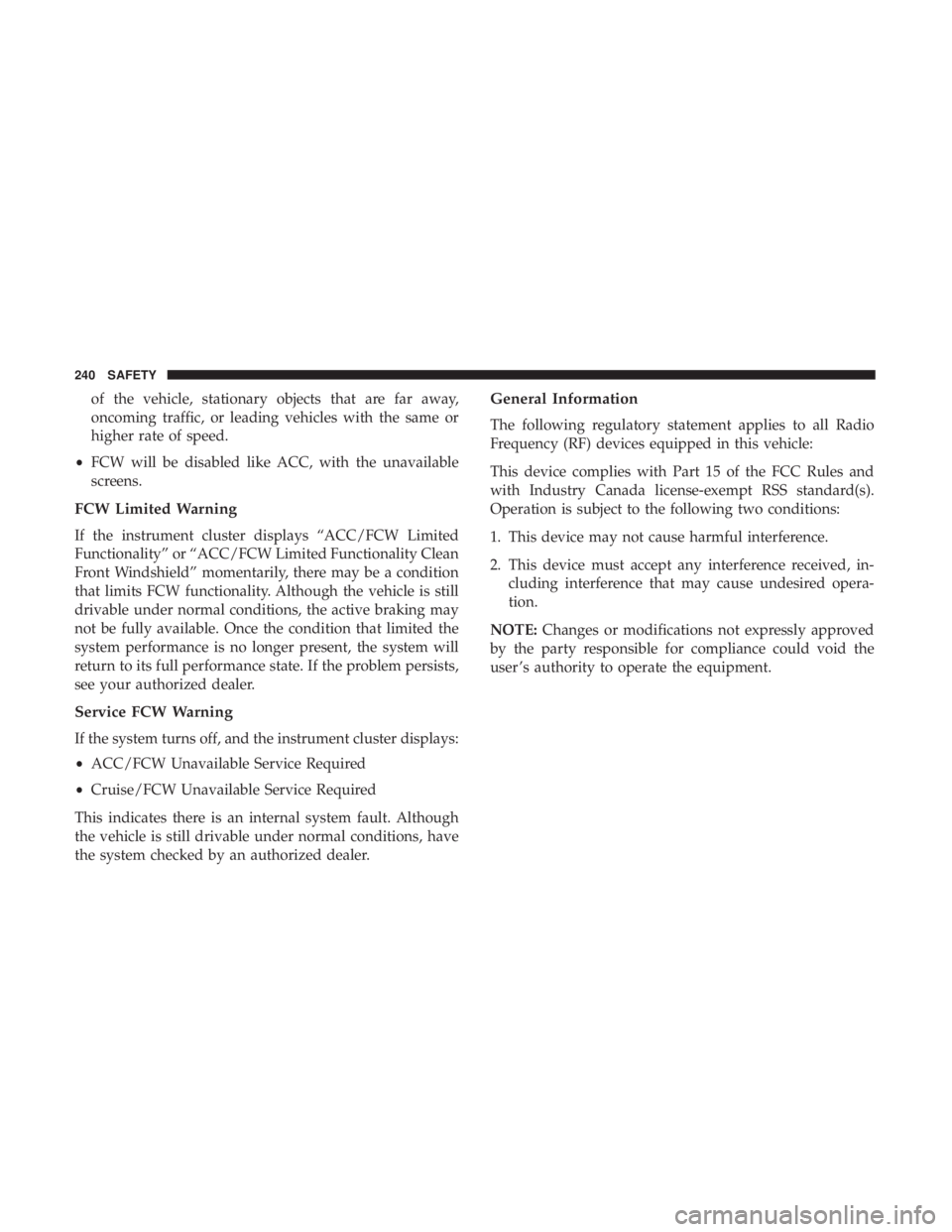 CHRYSLER PACIFICA 2019  Owners Manual of the vehicle, stationary objects that are far away,
oncoming traffic, or leading vehicles with the same or
higher rate of speed.
• FCW will be disabled like ACC, with the unavailable
screens.
FCW 