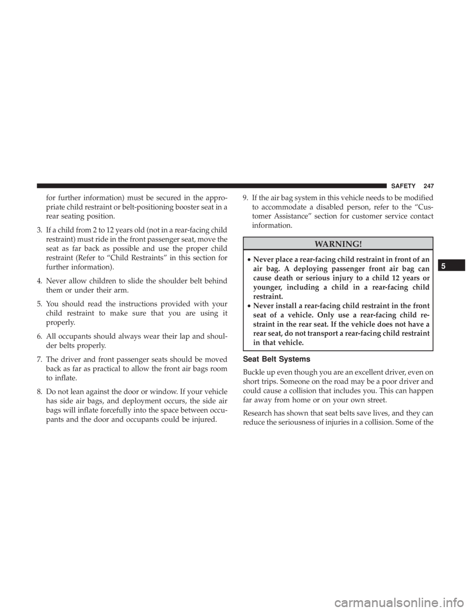 CHRYSLER PACIFICA 2019  Owners Manual for further information) must be secured in the appro-
priate child restraint or belt-positioning booster seat in a
rear seating position.
3. If a child from 2 to 12 years old (not in a rear-facing ch
