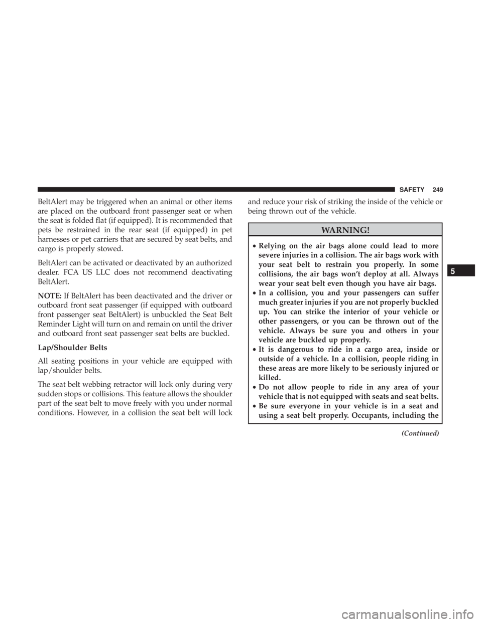 CHRYSLER PACIFICA 2019 Owners Manual BeltAlert may be triggered when an animal or other items
are placed on the outboard front passenger seat or when
the seat is folded flat (if equipped). It is recommended that
pets be restrained in the CHRYSLER PACIFICA 2019 Owners Manual BeltAlert may be triggered when an animal or other items
are placed on the outboard front passenger seat or when
the seat is folded flat (if equipped). It is recommended that
pets be restrained in the
