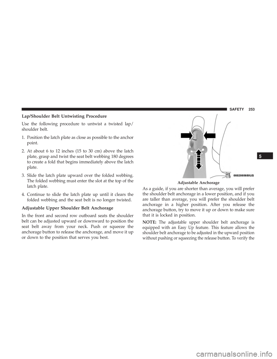 CHRYSLER PACIFICA 2019 Owners Manual Lap/Shoulder Belt Untwisting Procedure
Use the following procedure to untwist a twisted lap/
shoulder belt.
1. Position the latch plate as close as possible to the anchorpoint.
2. At about 6 to 12 inc CHRYSLER PACIFICA 2019 Owners Manual Lap/Shoulder Belt Untwisting Procedure
Use the following procedure to untwist a twisted lap/
shoulder belt.
1. Position the latch plate as close as possible to the anchorpoint.
2. At about 6 to 12 inc
