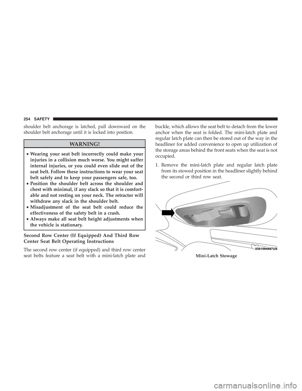 CHRYSLER PACIFICA 2019 Owners Manual shoulder belt anchorage is latched, pull downward on the
shoulder belt anchorage until it is locked into position.
WARNING!
•Wearing your seat belt incorrectly could make your
injuries in a collisio