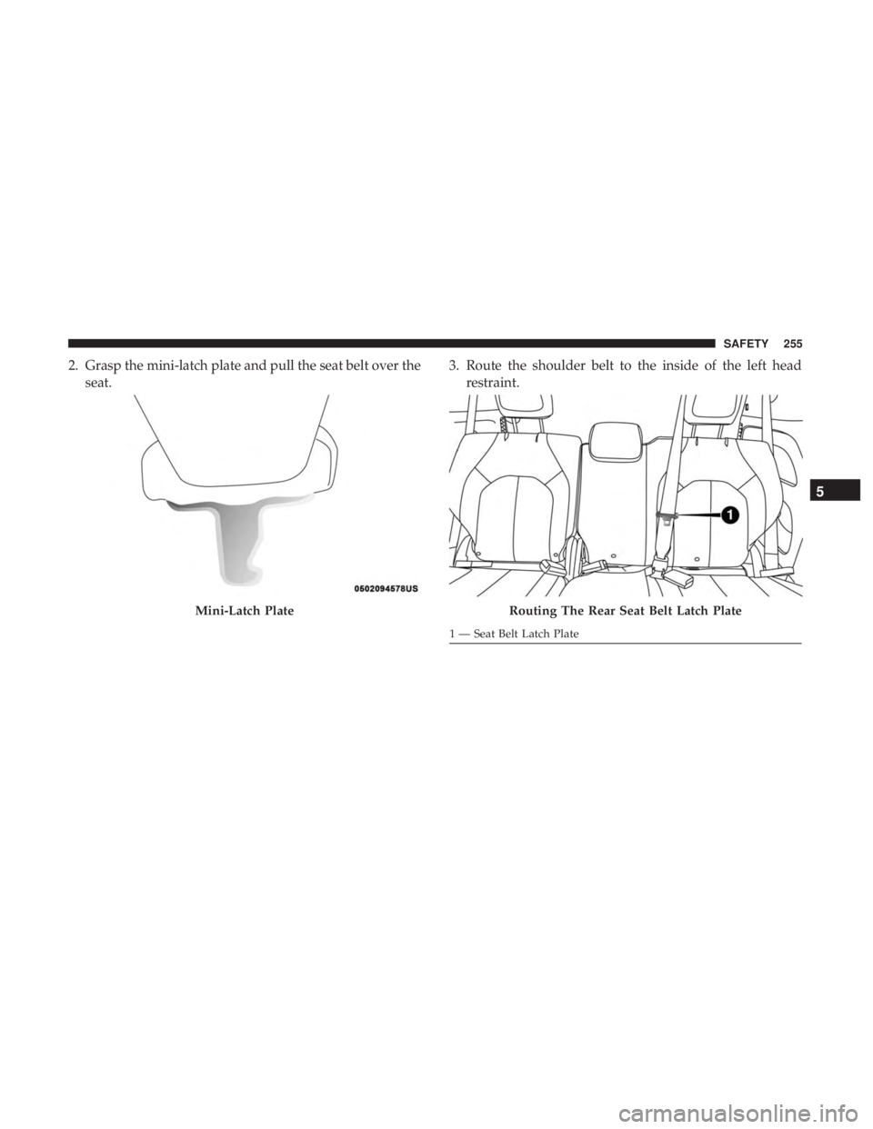 CHRYSLER PACIFICA 2019 Owners Manual 2. Grasp the mini-latch plate and pull the seat belt over theseat. 3. Route the shoulder belt to the inside of the left head
restraint.
Mini-Latch PlateRouting The Rear Seat Belt Latch Plate
1 — Sea CHRYSLER PACIFICA 2019 Owners Manual 2. Grasp the mini-latch plate and pull the seat belt over theseat. 3. Route the shoulder belt to the inside of the left head
restraint.
Mini-Latch PlateRouting The Rear Seat Belt Latch Plate
1 — Sea