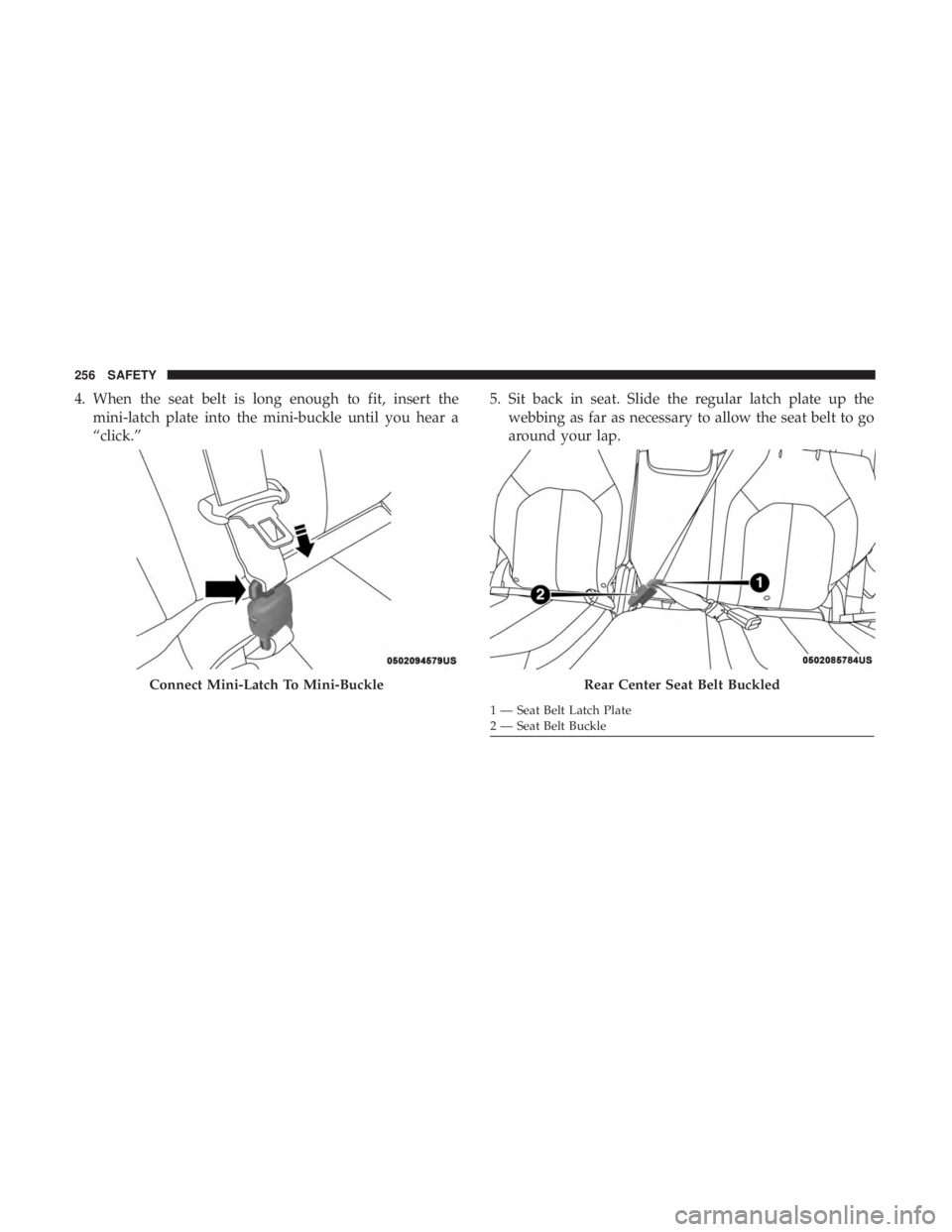 CHRYSLER PACIFICA 2019 Owners Manual 4. When the seat belt is long enough to fit, insert themini-latch plate into the mini-buckle until you hear a
“click.” 5. Sit back in seat. Slide the regular latch plate up the
webbing as far as n CHRYSLER PACIFICA 2019 Owners Manual 4. When the seat belt is long enough to fit, insert themini-latch plate into the mini-buckle until you hear a
“click.” 5. Sit back in seat. Slide the regular latch plate up the
webbing as far as n