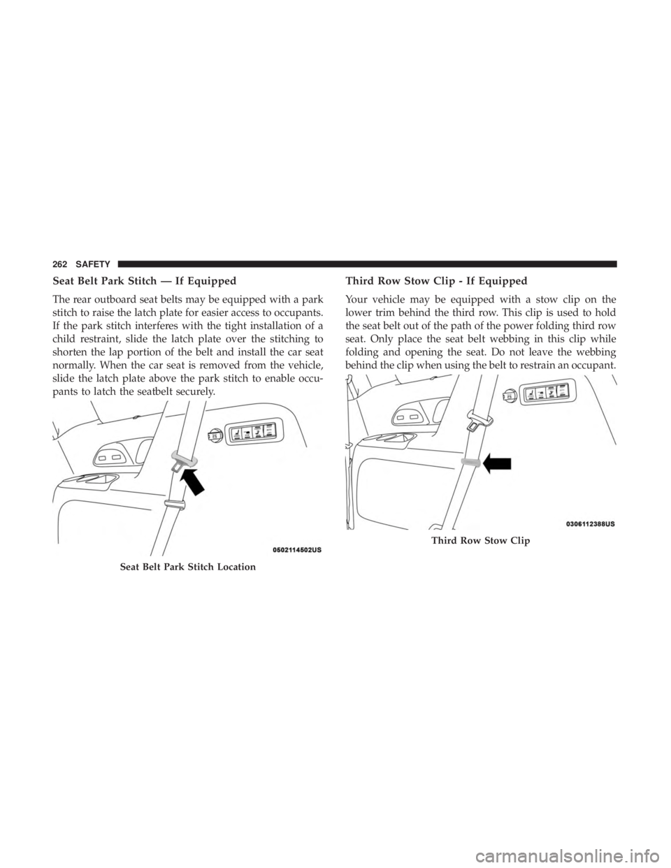 CHRYSLER PACIFICA 2019 Owners Manual Seat Belt Park Stitch — If Equipped
The rear outboard seat belts may be equipped with a park
stitch to raise the latch plate for easier access to occupants.
If the park stitch interferes with the ti CHRYSLER PACIFICA 2019 Owners Manual Seat Belt Park Stitch — If Equipped
The rear outboard seat belts may be equipped with a park
stitch to raise the latch plate for easier access to occupants.
If the park stitch interferes with the ti