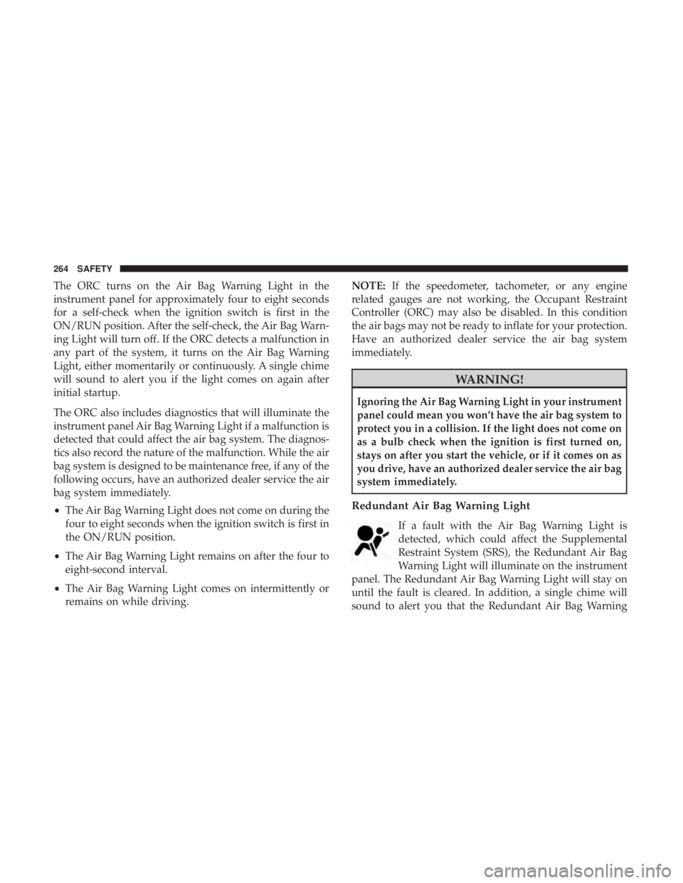 CHRYSLER PACIFICA 2019 Owners Manual The ORC turns on the Air Bag Warning Light in the
instrument panel for approximately four to eight seconds
for a self-check when the ignition switch is first in the
ON/RUN position. After the self-che CHRYSLER PACIFICA 2019 Owners Manual The ORC turns on the Air Bag Warning Light in the
instrument panel for approximately four to eight seconds
for a self-check when the ignition switch is first in the
ON/RUN position. After the self-che