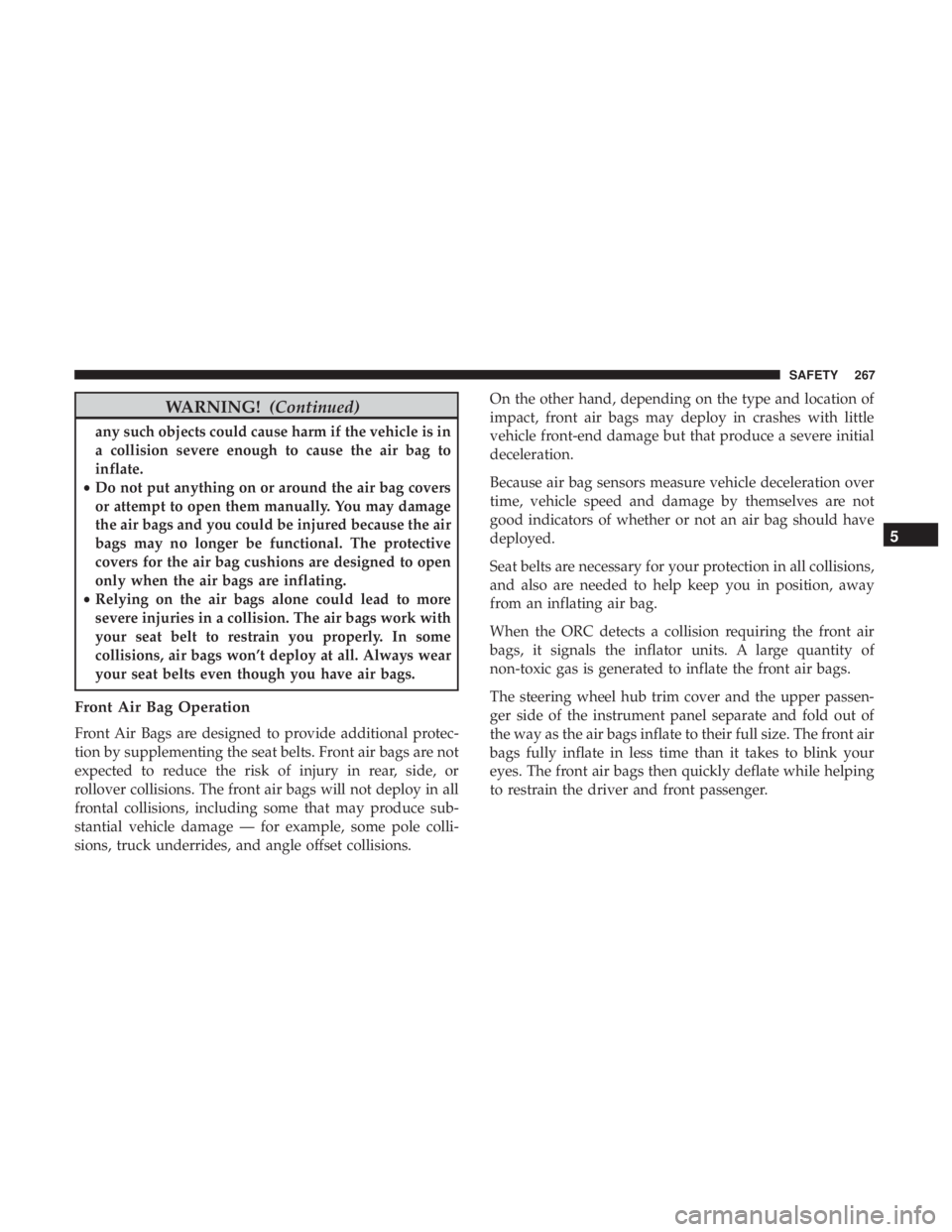 CHRYSLER PACIFICA 2019 Owners Manual WARNING!(Continued)
any such objects could cause harm if the vehicle is in
a collision severe enough to cause the air bag to
inflate.
• Do not put anything on or around the air bag covers
or attempt CHRYSLER PACIFICA 2019 Owners Manual WARNING!(Continued)
any such objects could cause harm if the vehicle is in
a collision severe enough to cause the air bag to
inflate.
• Do not put anything on or around the air bag covers
or attempt
