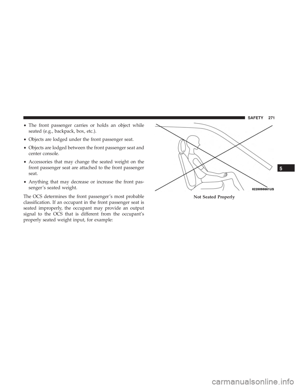CHRYSLER PACIFICA 2019 Owners Manual •The front passenger carries or holds an object while
seated (e.g., backpack, box, etc.).
• Objects are lodged under the front passenger seat.
• Objects are lodged between the front passenger se CHRYSLER PACIFICA 2019 Owners Manual •The front passenger carries or holds an object while
seated (e.g., backpack, box, etc.).
• Objects are lodged under the front passenger seat.
• Objects are lodged between the front passenger se