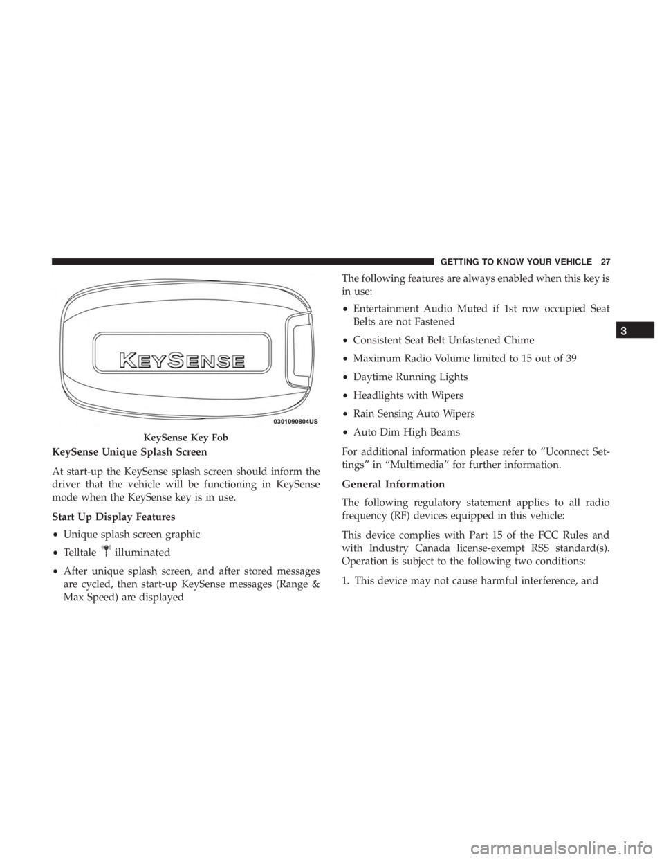 CHRYSLER PACIFICA 2019 Owners Manual KeySense Unique Splash Screen
At start-up the KeySense splash screen should inform the
driver that the vehicle will be functioning in KeySense
mode when the KeySense key is in use.
Start Up Display Fe