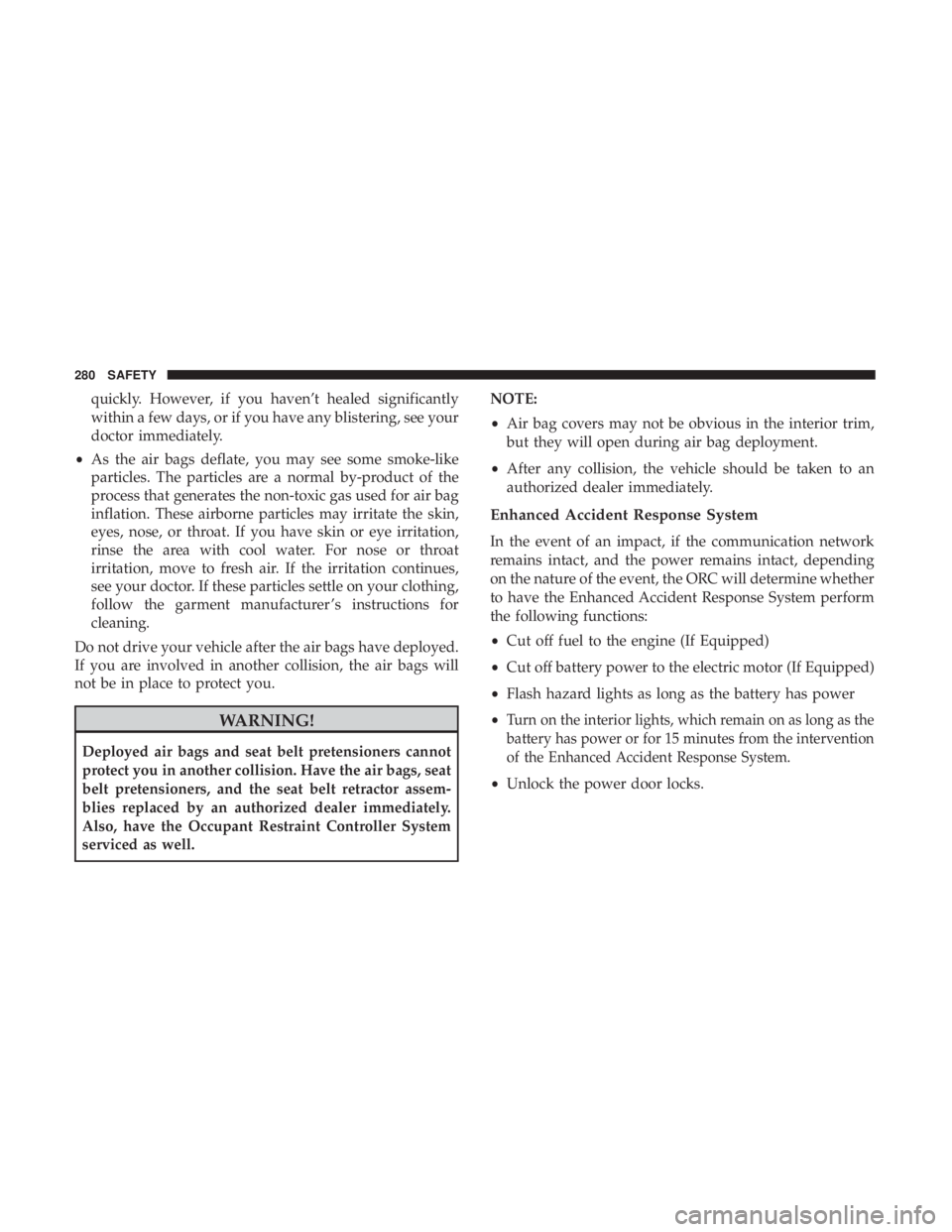 CHRYSLER PACIFICA 2019 Owners Manual quickly. However, if you haven’t healed significantly
within a few days, or if you have any blistering, see your
doctor immediately.
• As the air bags deflate, you may see some smoke-like
particle CHRYSLER PACIFICA 2019 Owners Manual quickly. However, if you haven’t healed significantly
within a few days, or if you have any blistering, see your
doctor immediately.
• As the air bags deflate, you may see some smoke-like
particle
