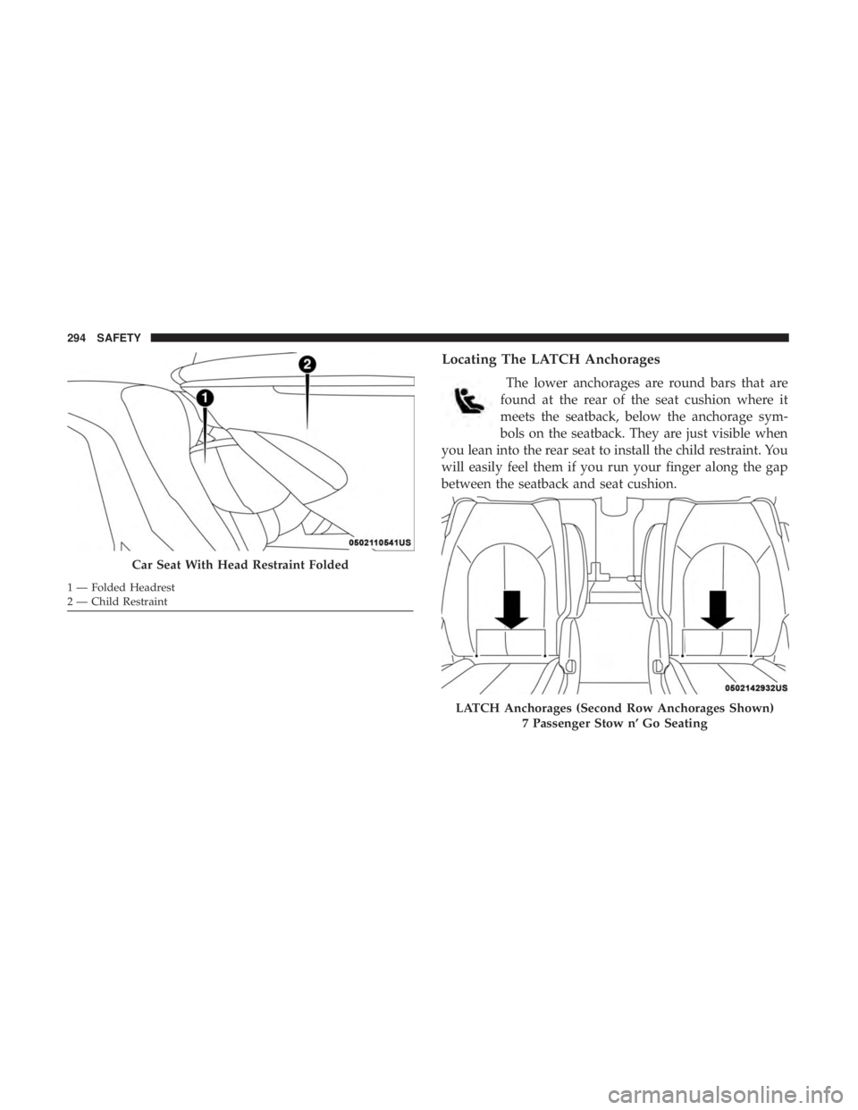 CHRYSLER PACIFICA 2019 Owners Manual Locating The LATCH Anchorages
The lower anchorages are round bars that are
found at the rear of the seat cushion where it
meets the seatback, below the anchorage sym-
bols on the seatback. They are ju