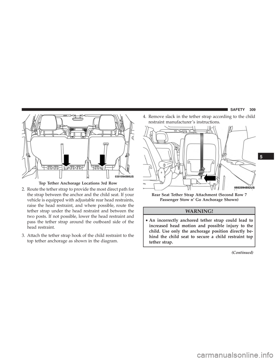 CHRYSLER PACIFICA 2019  Owners Manual 2. Route the tether strap to provide the most direct path forthe strap between the anchor and the child seat. If your
vehicle is equipped with adjustable rear head restraints,
raise the head restraint