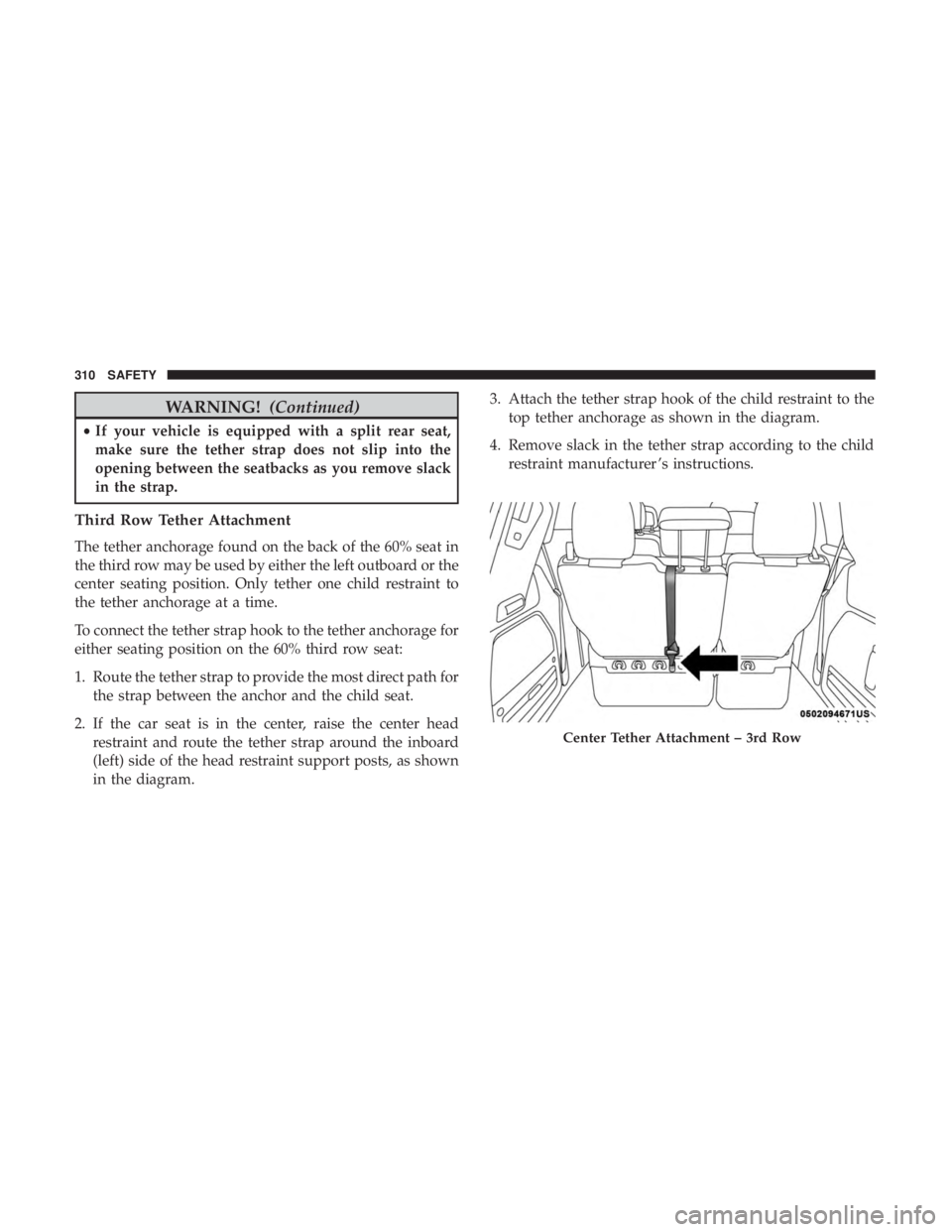 CHRYSLER PACIFICA 2019  Owners Manual WARNING!(Continued)
•If your vehicle is equipped with a split rear seat,
make sure the tether strap does not slip into the
opening between the seatbacks as you remove slack
in the strap.
Third Row T