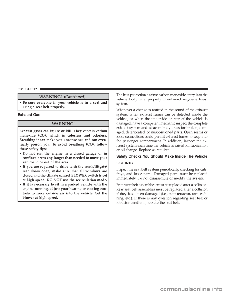 CHRYSLER PACIFICA 2019  Owners Manual WARNING!(Continued)
•Be sure everyone in your vehicle is in a seat and
using a seat belt properly.
Exhaust Gas
WARNING!
Exhaust gases can injure or kill. They contain carbon
monoxide (CO), which is 