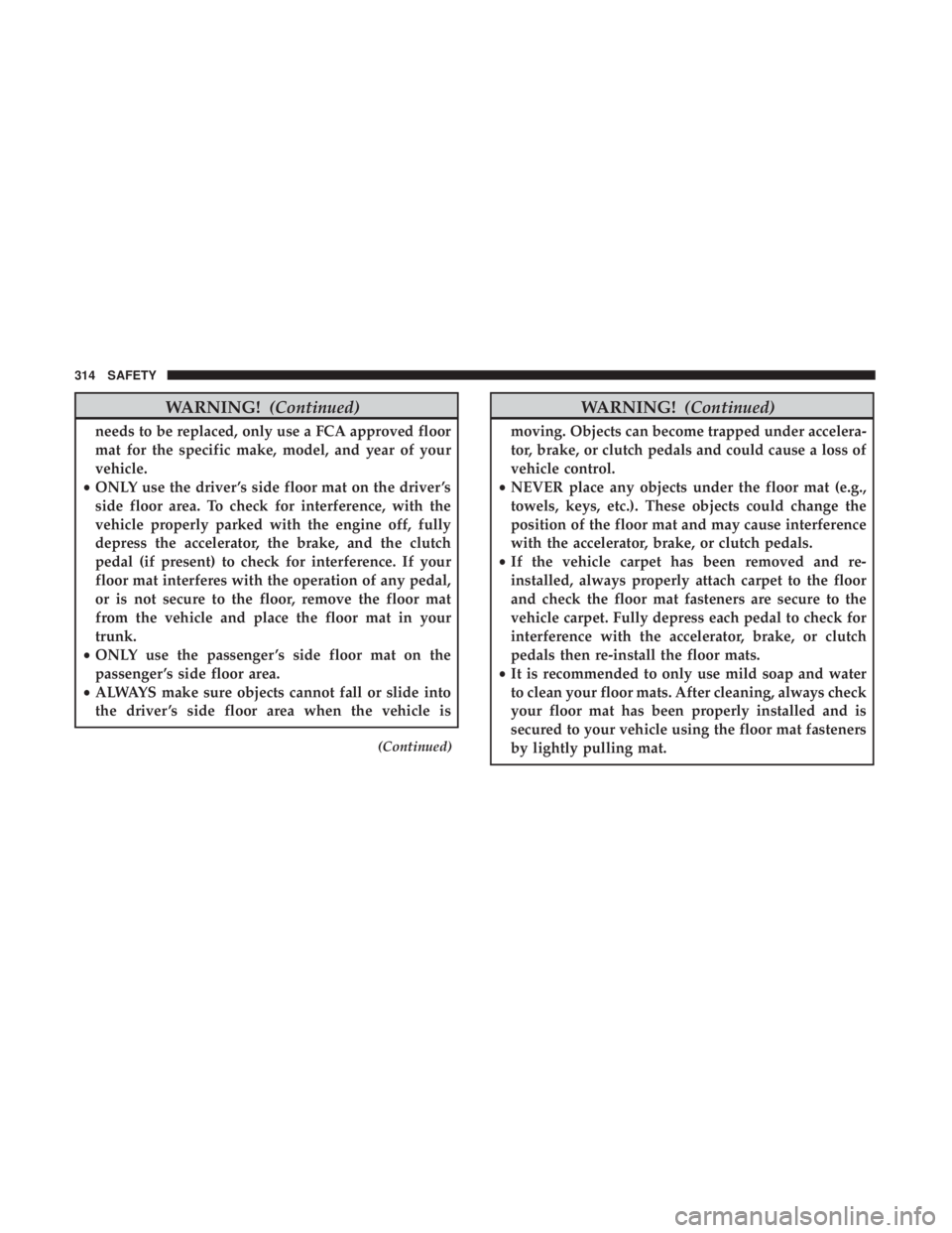 CHRYSLER PACIFICA 2019  Owners Manual WARNING!(Continued)
needs to be replaced, only use a FCA approved floor
mat for the specific make, model, and year of your
vehicle.
• ONLY use the driver ’s side floor mat on the driver ’s
side 