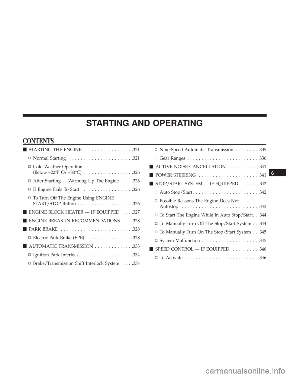 CHRYSLER PACIFICA 2019  Owners Manual STARTING AND OPERATING
CONTENTS
STARTING THE ENGINE ..................321
▫ Normal Starting ...................... .321
▫ Cold Weather Operation
(Below –22°F Or �30°C) ..................326
