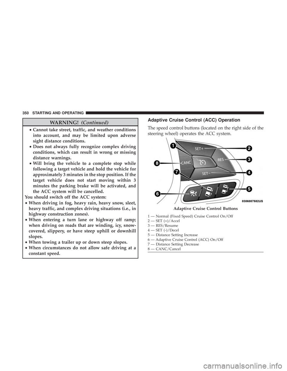 CHRYSLER PACIFICA 2019 Owners Manual WARNING!(Continued)
•Cannot take street, traffic, and weather conditions
into account, and may be limited upon adverse
sight distance conditions.
• Does not always fully recognize complex driving
CHRYSLER PACIFICA 2019 Owners Manual WARNING!(Continued)
•Cannot take street, traffic, and weather conditions
into account, and may be limited upon adverse
sight distance conditions.
• Does not always fully recognize complex driving