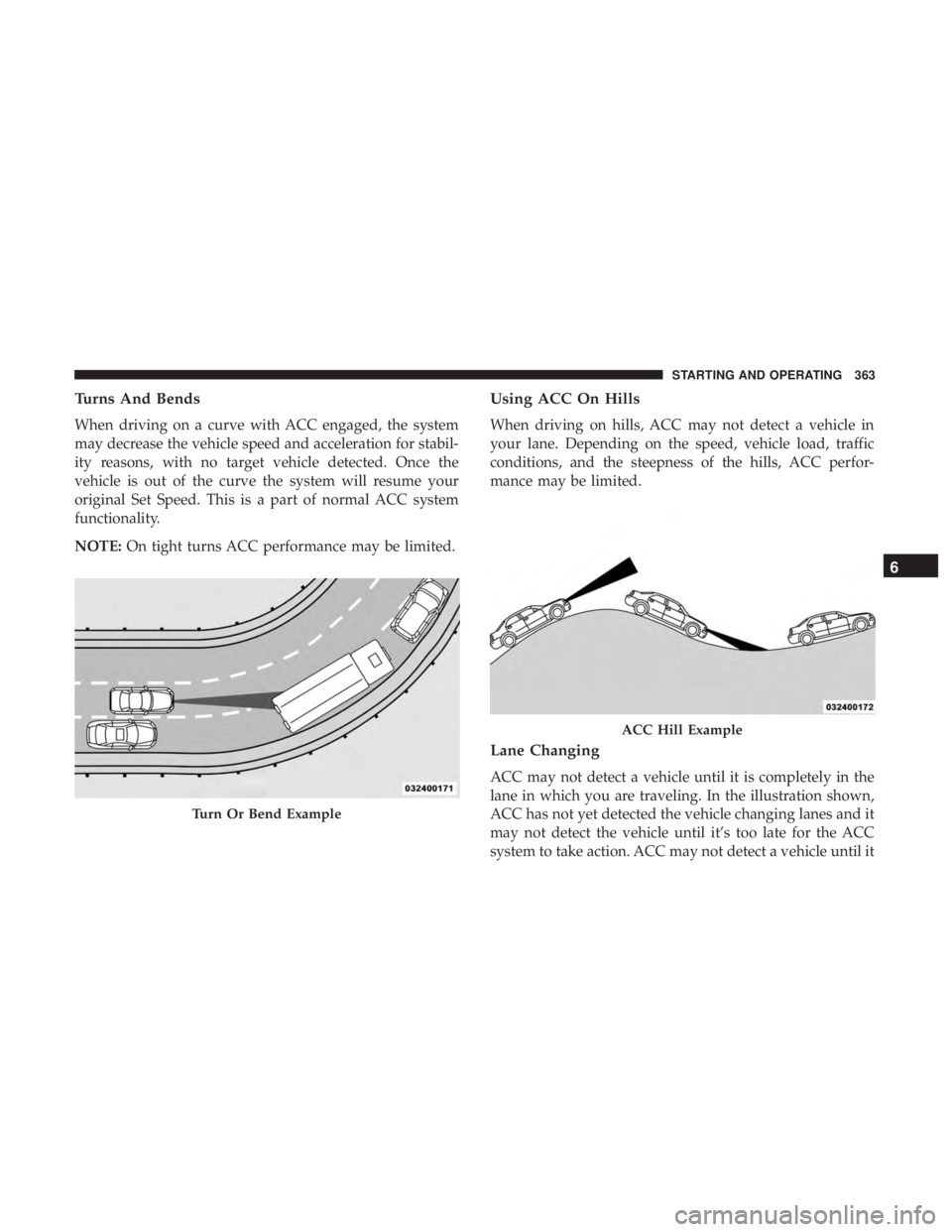 CHRYSLER PACIFICA 2019 Owners Manual Turns And Bends
When driving on a curve with ACC engaged, the system
may decrease the vehicle speed and acceleration for stabil-
ity reasons, with no target vehicle detected. Once the
vehicle is out o CHRYSLER PACIFICA 2019 Owners Manual Turns And Bends
When driving on a curve with ACC engaged, the system
may decrease the vehicle speed and acceleration for stabil-
ity reasons, with no target vehicle detected. Once the
vehicle is out o
