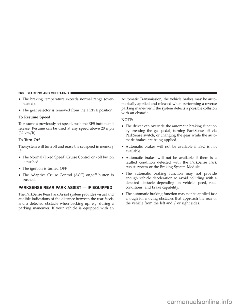CHRYSLER PACIFICA 2019 Owners Manual •The braking temperature exceeds normal range (over-
heated).
• The gear selector is removed from the DRIVE position.
To Resume Speed
To resume a previously set speed, push the RES button and
rele CHRYSLER PACIFICA 2019 Owners Manual •The braking temperature exceeds normal range (over-
heated).
• The gear selector is removed from the DRIVE position.
To Resume Speed
To resume a previously set speed, push the RES button and
rele