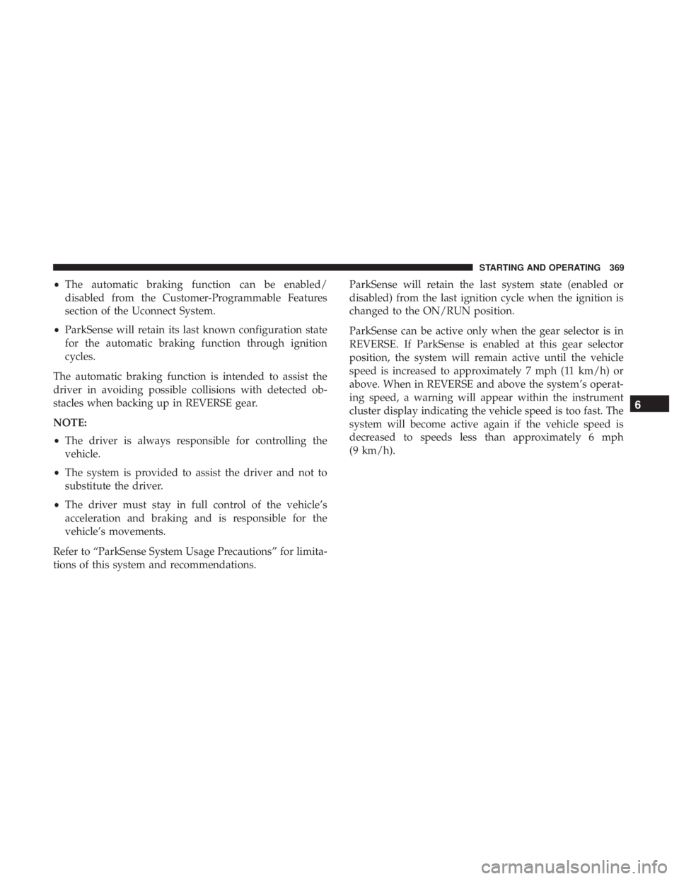 CHRYSLER PACIFICA 2019  Owners Manual •The automatic braking function can be enabled/
disabled from the Customer-Programmable Features
section of the Uconnect System.
• ParkSense will retain its last known configuration state
for the 