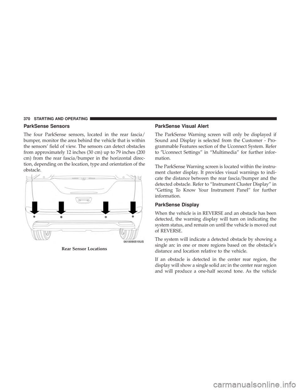CHRYSLER PACIFICA 2019  Owners Manual ParkSense Sensors
The four ParkSense sensors, located in the rear fascia/
bumper, monitor the area behind the vehicle that is within
the sensors’ field of view. The sensors can detect obstacles
from