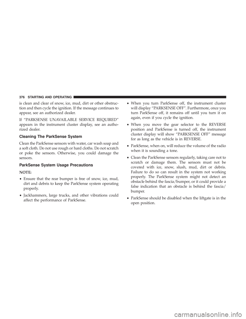 CHRYSLER PACIFICA 2019  Owners Manual is clean and clear of snow, ice, mud, dirt or other obstruc-
tion and then cycle the ignition. If the message continues to
appear, see an authorized dealer.
If “PARKSENSE UNAVAILABLE SERVICE REQUIRE