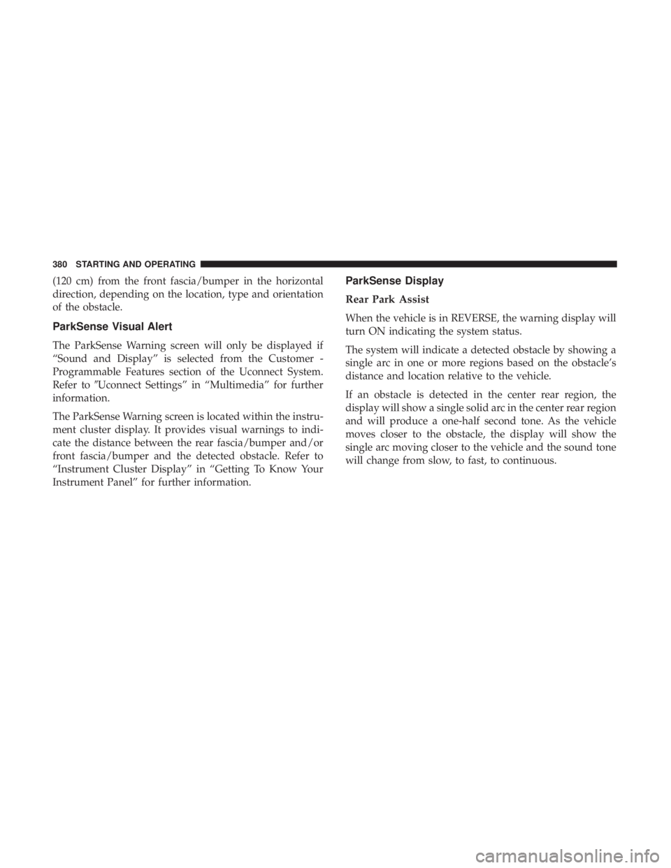 CHRYSLER PACIFICA 2019 Owners Manual (120 cm) from the front fascia/bumper in the horizontal
direction, depending on the location, type and orientation
of the obstacle.
ParkSense Visual Alert
The ParkSense Warning screen will only be dis CHRYSLER PACIFICA 2019 Owners Manual (120 cm) from the front fascia/bumper in the horizontal
direction, depending on the location, type and orientation
of the obstacle.
ParkSense Visual Alert
The ParkSense Warning screen will only be dis