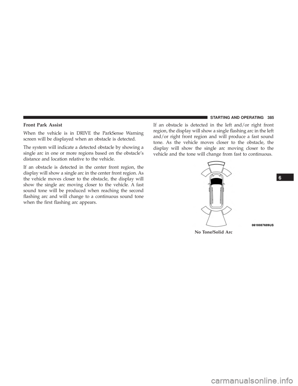 CHRYSLER PACIFICA 2019 Owners Manual Front Park Assist
When the vehicle is in DRIVE the ParkSense Warning
screen will be displayed when an obstacle is detected.
The system will indicate a detected obstacle by showing a
single arc in one CHRYSLER PACIFICA 2019 Owners Manual Front Park Assist
When the vehicle is in DRIVE the ParkSense Warning
screen will be displayed when an obstacle is detected.
The system will indicate a detected obstacle by showing a
single arc in one