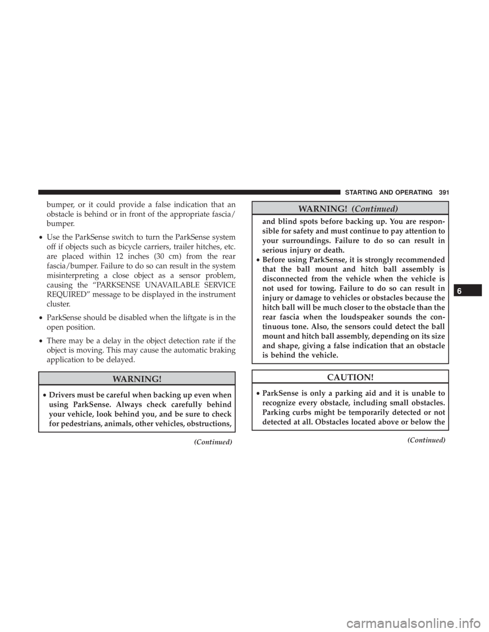 CHRYSLER PACIFICA 2019 Owners Manual bumper, or it could provide a false indication that an
obstacle is behind or in front of the appropriate fascia/
bumper.
• Use the ParkSense switch to turn the ParkSense system
off if objects such a CHRYSLER PACIFICA 2019 Owners Manual bumper, or it could provide a false indication that an
obstacle is behind or in front of the appropriate fascia/
bumper.
• Use the ParkSense switch to turn the ParkSense system
off if objects such a