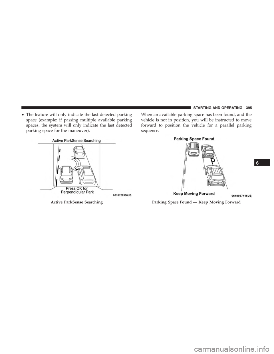 CHRYSLER PACIFICA 2019 Owners Manual •The feature will only indicate the last detected parking
space (example: if passing multiple available parking
spaces, the system will only indicate the last detected
parking space for the maneuver CHRYSLER PACIFICA 2019 Owners Manual •The feature will only indicate the last detected parking
space (example: if passing multiple available parking
spaces, the system will only indicate the last detected
parking space for the maneuver