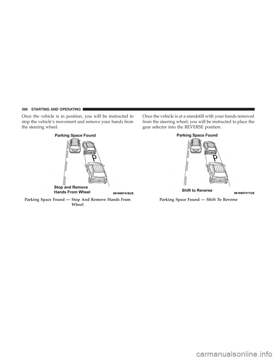 CHRYSLER PACIFICA 2019 Owners Manual Once the vehicle is in position, you will be instructed to
stop the vehicle’s movement and remove your hands from
the steering wheel.Once the vehicle is at a standstill with your hands removed
from CHRYSLER PACIFICA 2019 Owners Manual Once the vehicle is in position, you will be instructed to
stop the vehicle’s movement and remove your hands from
the steering wheel.Once the vehicle is at a standstill with your hands removed
from