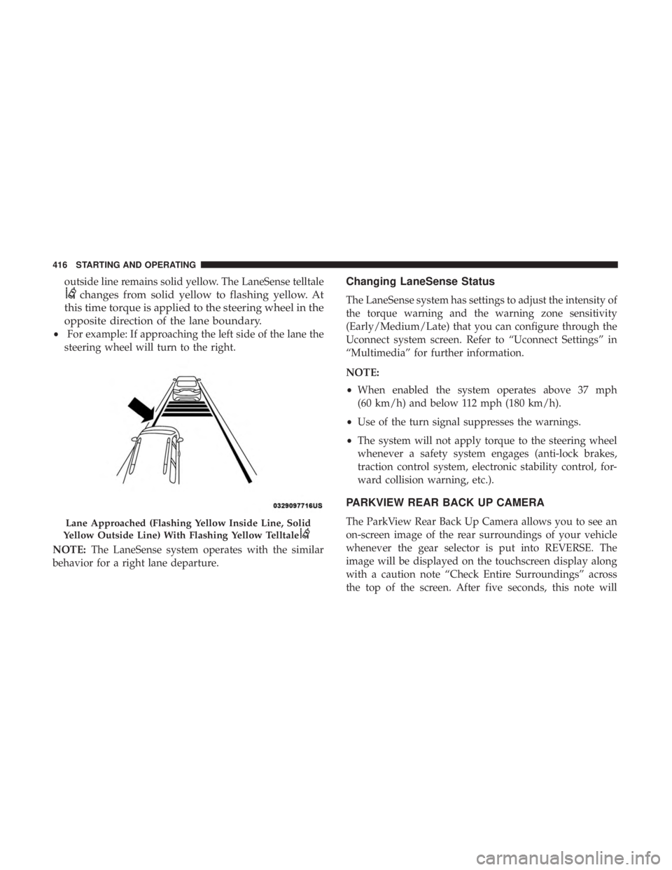 CHRYSLER PACIFICA 2019  Owners Manual outside line remains solid yellow. The LaneSense telltale
changes from solid yellow to flashing yellow. At
this time torque is applied to the steering wheel in the
opposite direction of the lane bound