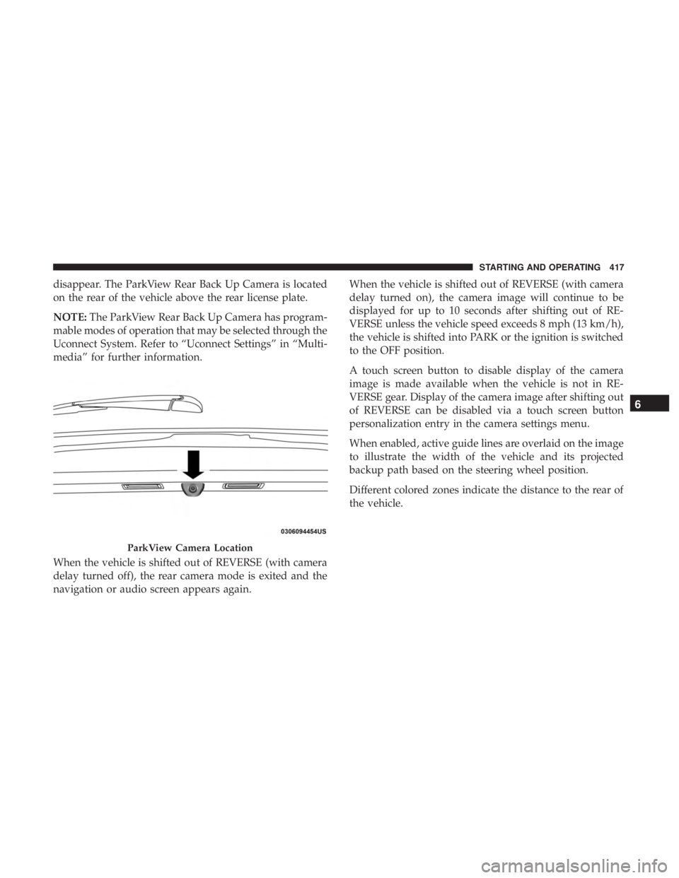 CHRYSLER PACIFICA 2019 Owners Manual disappear. The ParkView Rear Back Up Camera is located
on the rear of the vehicle above the rear license plate.
NOTE:The ParkView Rear Back Up Camera has program-
mable modes of operation that may be CHRYSLER PACIFICA 2019 Owners Manual disappear. The ParkView Rear Back Up Camera is located
on the rear of the vehicle above the rear license plate.
NOTE:The ParkView Rear Back Up Camera has program-
mable modes of operation that may be