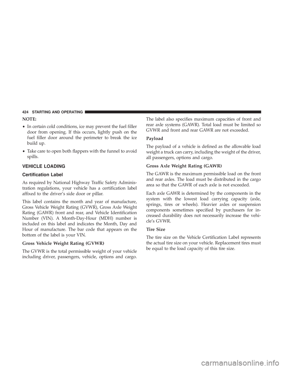 CHRYSLER PACIFICA 2019 Owners Manual NOTE:
•In certain cold conditions, ice may prevent the fuel filler
door from opening. If this occurs, lightly push on the
fuel filler door around the perimeter to break the ice
build up.
• Take ca CHRYSLER PACIFICA 2019 Owners Manual NOTE:
•In certain cold conditions, ice may prevent the fuel filler
door from opening. If this occurs, lightly push on the
fuel filler door around the perimeter to break the ice
build up.
• Take ca