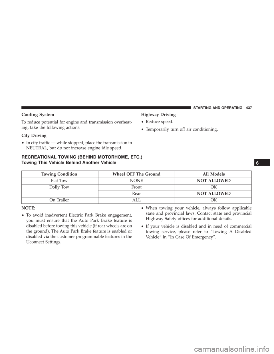 CHRYSLER PACIFICA 2019  Owners Manual Cooling System
To reduce potential for engine and transmission overheat-
ing, take the following actions:
City Driving
•In city traffic — while stopped, place the transmission in
NEUTRAL, but do n