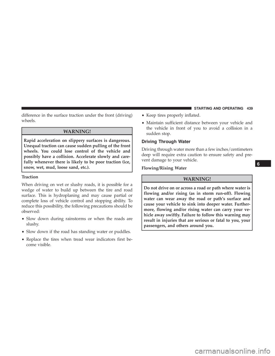 CHRYSLER PACIFICA 2019  Owners Manual difference in the surface traction under the front (driving)
wheels.
WARNING!
Rapid acceleration on slippery surfaces is dangerous.
Unequal traction can cause sudden pulling of the front
wheels. You c