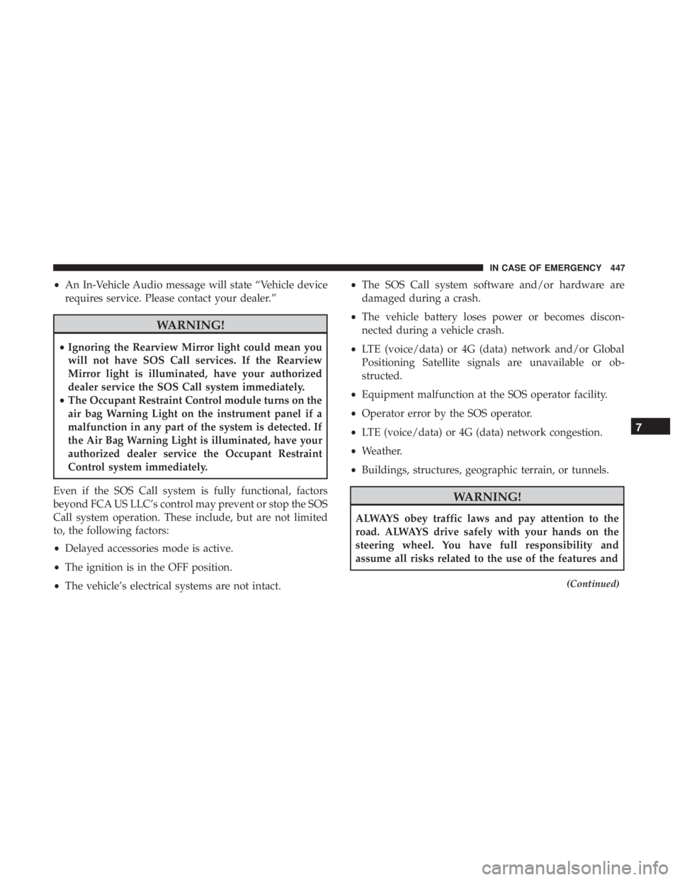CHRYSLER PACIFICA 2019  Owners Manual •An In-Vehicle Audio message will state “Vehicle device
requires service. Please contact your dealer.”
WARNING!
• Ignoring the Rearview Mirror light could mean you
will not have SOS Call servi