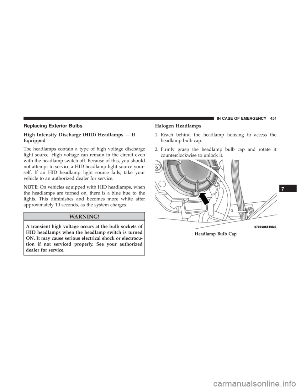 CHRYSLER PACIFICA 2019 Owners Manual Replacing Exterior Bulbs
High Intensity Discharge (HID) Headlamps — If
Equipped
The headlamps contain a type of high voltage discharge
light source. High voltage can remain in the circuit even
with CHRYSLER PACIFICA 2019 Owners Manual Replacing Exterior Bulbs
High Intensity Discharge (HID) Headlamps — If
Equipped
The headlamps contain a type of high voltage discharge
light source. High voltage can remain in the circuit even
with