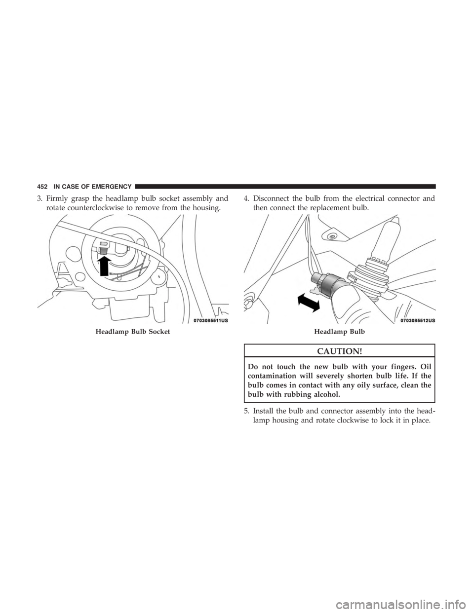 CHRYSLER PACIFICA 2019 Owners Manual 3. Firmly grasp the headlamp bulb socket assembly androtate counterclockwise to remove from the housing. 4. Disconnect the bulb from the electrical connector and
then connect the replacement bulb.
CAU CHRYSLER PACIFICA 2019 Owners Manual 3. Firmly grasp the headlamp bulb socket assembly androtate counterclockwise to remove from the housing. 4. Disconnect the bulb from the electrical connector and
then connect the replacement bulb.
CAU