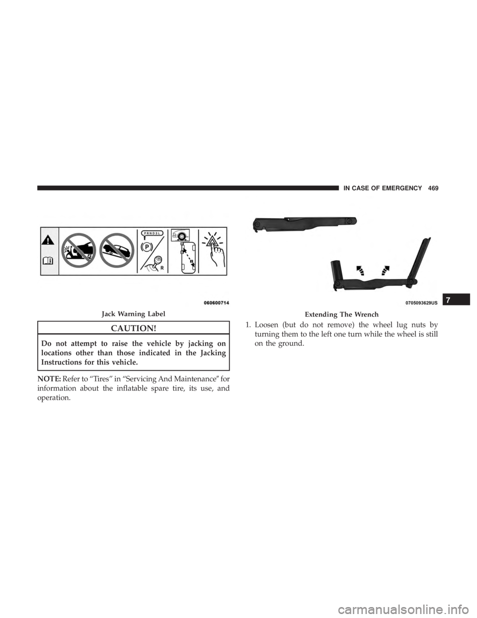 CHRYSLER PACIFICA 2019  Owners Manual CAUTION!
Do not attempt to raise the vehicle by jacking on
locations other than those indicated in the Jacking
Instructions for this vehicle.
NOTE: Refer to “Tires” in “Servicing And Maintenance